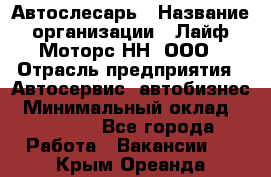 Автослесарь › Название организации ­ Лайф Моторс НН, ООО › Отрасль предприятия ­ Автосервис, автобизнес › Минимальный оклад ­ 40 000 - Все города Работа » Вакансии   . Крым,Ореанда